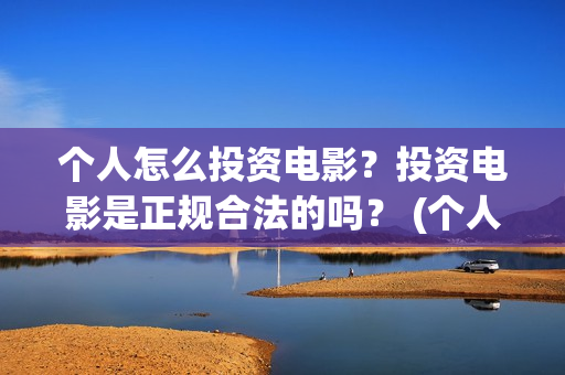 个人怎么投资电影？投资电影是正规合法的吗？ (个人怎么投资电子厂)