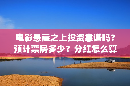 电影悬崖之上投资靠谱吗？预计票房多少？分红怎么算？(电影悬崖之上啥意思)