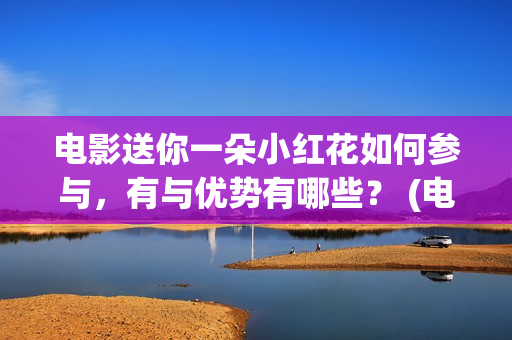电影送你一朵小红花如何参与，有与优势有哪些？ (电影送你一朵小花)