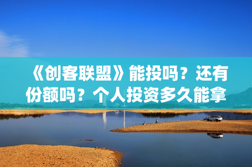 《创客联盟》能投吗？还有份额吗？个人投资多久能拿到分红？(创客联盟怎么赚钱)