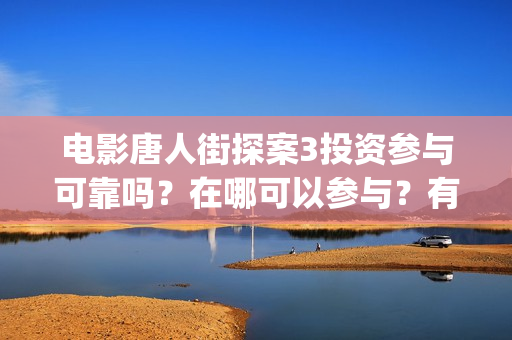 电影唐人街探案3投资参与可靠吗？在哪可以参与？有门槛吗 (电影唐人街探案2免费观看完整版)