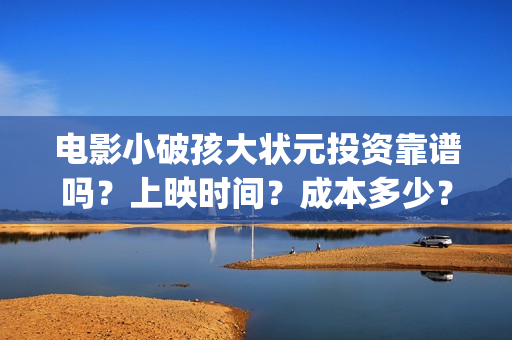 电影小破孩大状元投资靠谱吗？上映时间？成本多少？(小破孩大状元预告片)