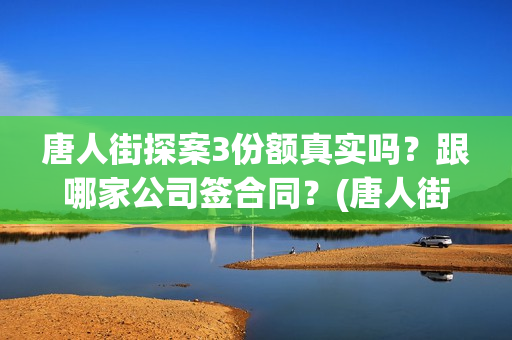 唐人街探案3份额真实吗？跟哪家公司签合同？(唐人街探案3串演)