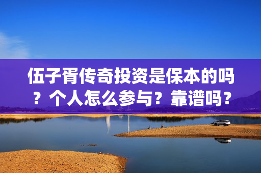 伍子胥传奇投资是保本的吗？个人怎么参与？靠谱吗？(伍子胥传奇为何停拍)