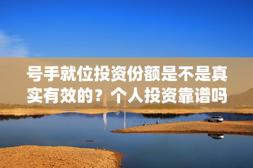 号手就位投资份额是不是真实有效的？个人投资靠谱吗？(号手就位联合出品方)