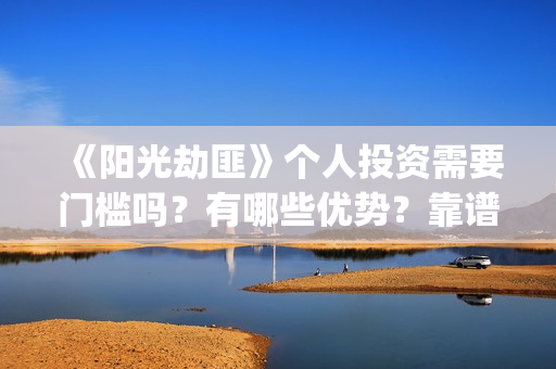 《阳光劫匪》个人投资需要门槛吗？有哪些优势？靠谱吗？(阳光劫匪演的什么玩意)