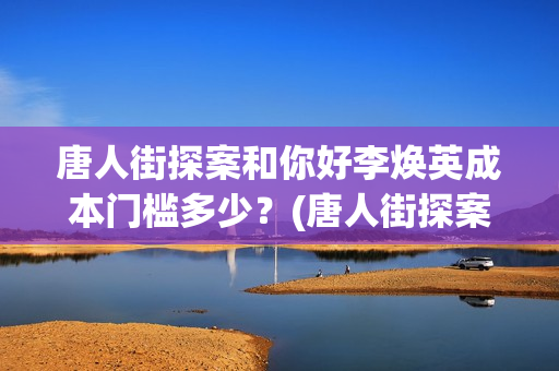 唐人街探案和你好李焕英成本门槛多少？(唐人街探案你连局长的老婆你都!片段)