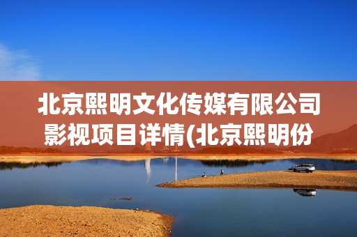 北京熙明文化传媒有限公司影视项目详情(北京熙明份额虚假)
