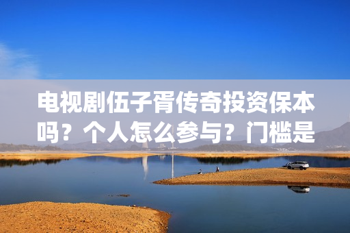 电视剧伍子胥传奇投资保本吗？个人怎么参与？门槛是多少？(电视剧伍子胥传奇在线看)