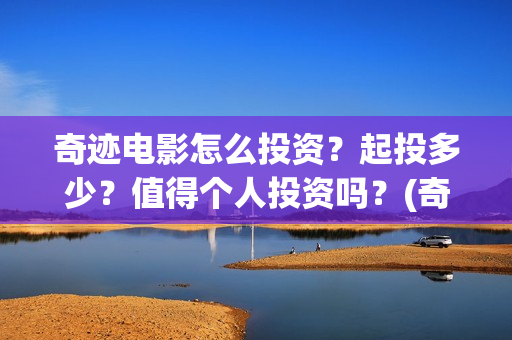 奇迹电影怎么投资？起投多少？值得个人投资吗？(奇迹电影预告)