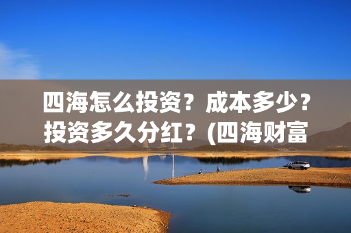 四海怎么投资？成本多少？投资多久分红？(四海财富是干嘛的)