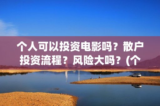 个人可以投资电影吗？散户投资流程？风险大吗？(个人投资电影收益需要缴纳税收吗)