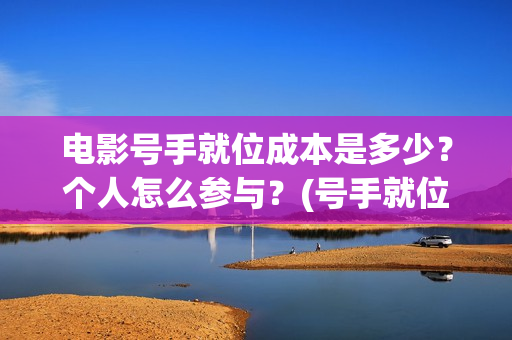 电影号手就位成本是多少？个人怎么参与？(号手就位电影网)