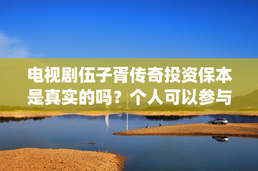 电视剧伍子胥传奇投资保本是真实的吗？个人可以参与电影的投资吗？(伍子胥什么电视)
