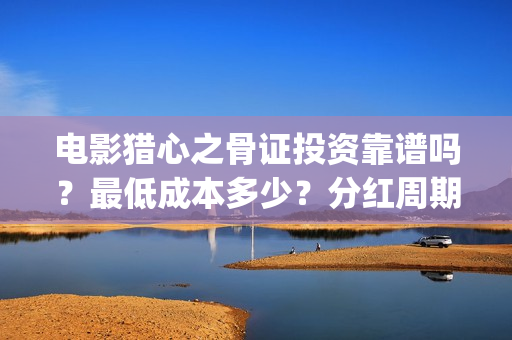 电影猎心之骨证投资靠谱吗？最低成本多少？分红周期？(猎心之骨证电影片段)