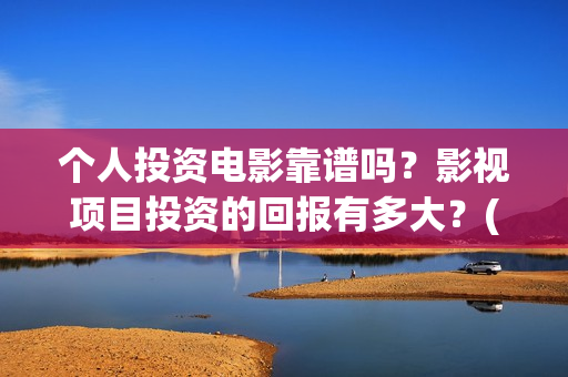 个人投资电影靠谱吗？影视项目投资的回报有多大？(个人如何投资电影项目)