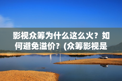 影视众筹为什么这么火？如何避免溢价？(众筹影视是真的假的)