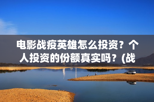 电影战疫英雄怎么投资？个人投资的份额真实吗？(战疫英雄电影上映时间)