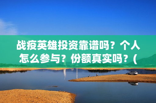 战疫英雄投资靠谱吗？个人怎么参与？份额真实吗？(战疫英雄投资方)