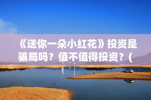 《送你一朵小红花》投资是骗局吗？值不值得投资？(送你一朵小红花简谱)