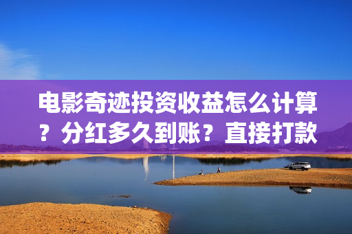 电影奇迹投资收益怎么计算？分红多久到账？直接打款账户吗？(奇迹电影拍摄时间)
