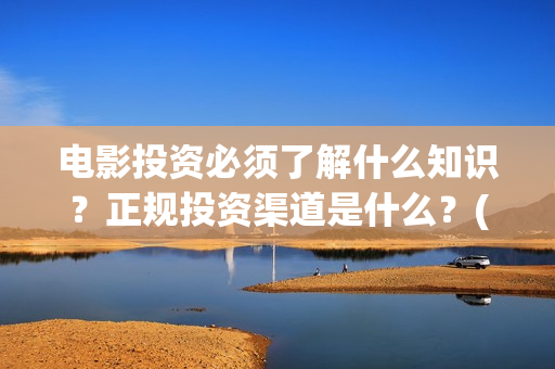 电影投资必须了解什么知识？正规投资渠道是什么？(电影投资有风险吗)