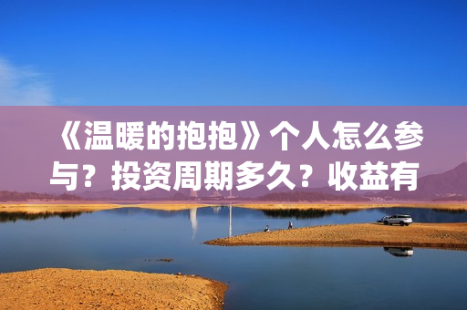 《温暖的抱抱》个人怎么参与？投资周期多久？收益有保障吗？(温暖的抱抱电影免费观看)