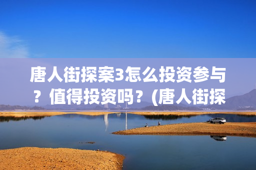 唐人街探案3怎么投资参与？值得投资吗？(唐人街探案怎么写)