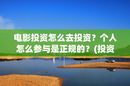 电影投资怎么去投资？个人怎么参与是正规的？(投资电影怎么盈利)