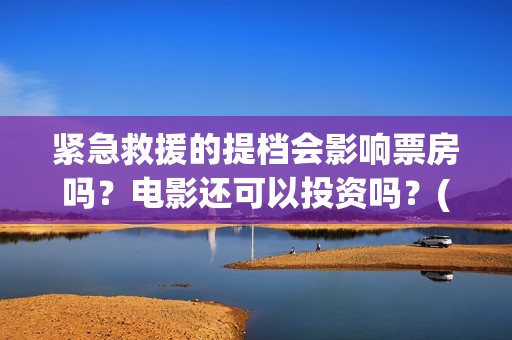 紧急救援的提档会影响票房吗？电影还可以投资吗？(紧急救援原定什么时候撤档)