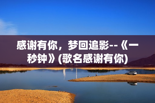 感谢有你，梦回追影--《一秒钟》(歌名感谢有你)