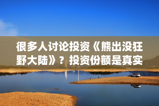 很多人讨论投资《熊出没狂野大陆》？投资份额是真实的吗？电影值得投资吗？(到处投资的人)