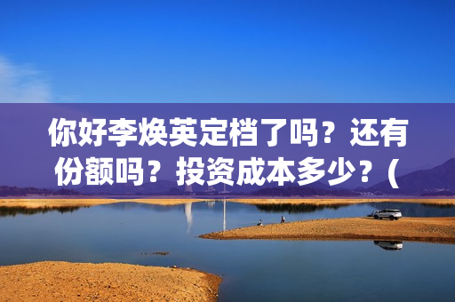 你好李焕英定档了吗？还有份额吗？投资成本多少？(你好李焕英开拍)