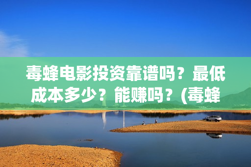 毒蜂电影投资靠谱吗？最低成本多少？能赚吗？(毒蜂电影主演)