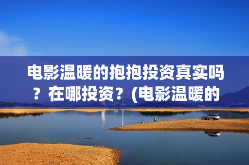电影温暖的抱抱投资真实吗？在哪投资？(电影温暖的抱抱演员表)