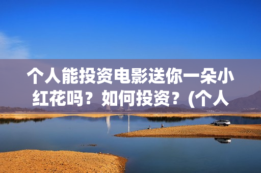 个人能投资电影送你一朵小红花吗？如何投资？(个人投资电影收益需要缴纳税收吗)