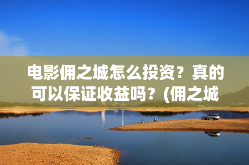 电影佣之城怎么投资？真的可以保证收益吗？(佣之城高清)