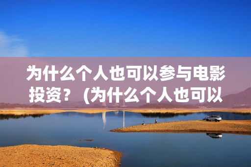 为什么个人也可以参与电影投资？ (为什么个人也可以贷款)