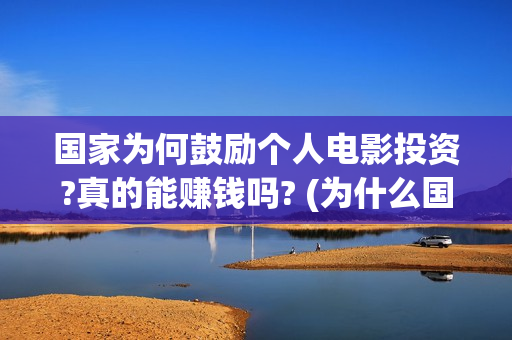 国家为何鼓励个人电影投资?真的能赚钱吗? (为什么国家鼓励和引导民间投资的健康发展)