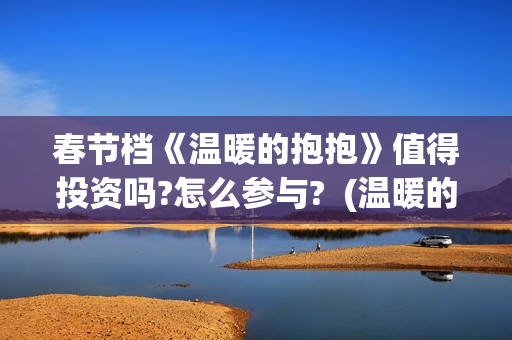 春节档《温暖的抱抱》值得投资吗?怎么参与?  (温暖的电视)