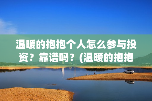 温暖的抱抱个人怎么参与投资？靠谱吗？(温暖的抱抱太尬了)