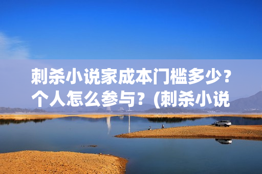 刺杀小说家成本门槛多少？个人怎么参与？(刺杀小说家成本投入)