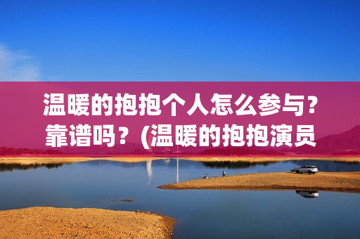 温暖的抱抱个人怎么参与？靠谱吗？(温暖的抱抱演员是谁)