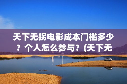 天下无拐电影成本门槛多少？个人怎么参与？(天下无拐电影上映时间)