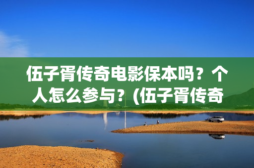 伍子胥传奇电影保本吗？个人怎么参与？(伍子胥传奇主演)
