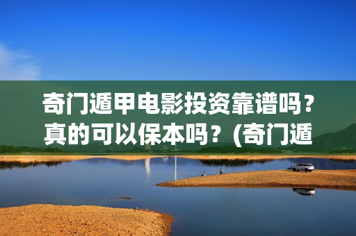 奇门遁甲电影投资靠谱吗？真的可以保本吗？(奇门遁甲电影投资多少钱)