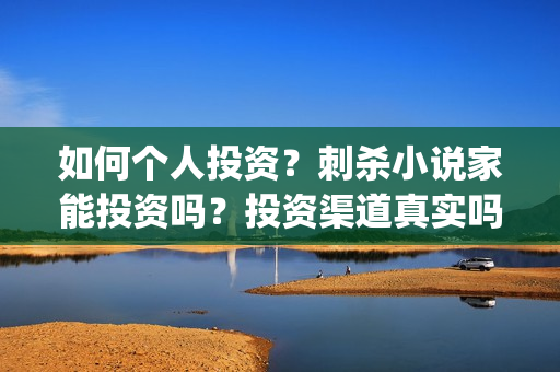 如何个人投资？刺杀小说家能投资吗？投资渠道真实吗？(个人想投资)