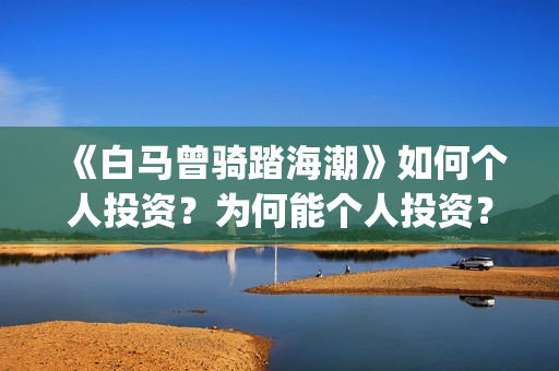 《白马曾骑踏海潮》如何个人投资？为何能个人投资？(白马曾骑踏海潮解析)