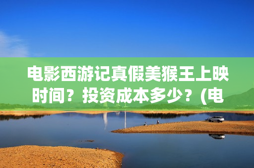 电影西游记真假美猴王上映时间？投资成本多少？(电影西游记真假美猴王概念海报)