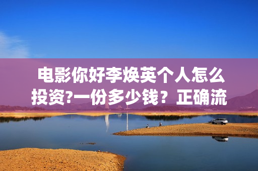  电影你好李焕英个人怎么投资?一份多少钱？正确流程是什么?(电影你好李焕英演员表介绍)